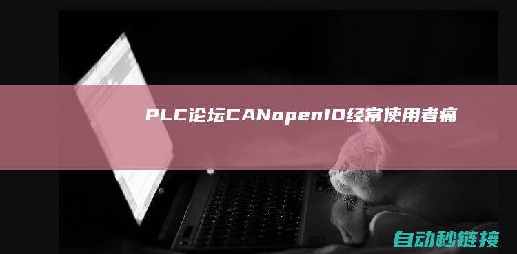 PLC论坛|CANopen|IO经常使用者痛点剖析