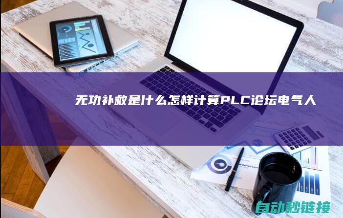 无功补救是什么|怎样计算|PLC论坛|电气人必看|为什么要无功补救