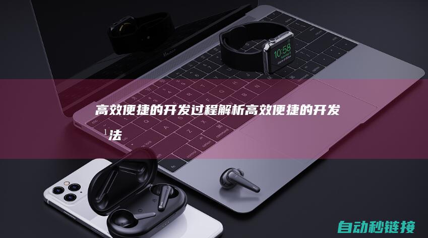 高效便捷的开发过程解析 (高效便捷的开发方法)